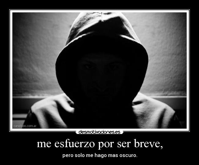 me esfuerzo por ser breve, - pero solo me hago mas oscuro.