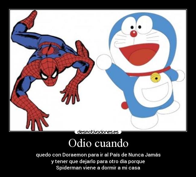 Odio cuando - quedo con Doraemon para ir al País de Nunca Jamás
y tener que dejarlo para otro día porque
Spiderman viene a dormir a mi casa