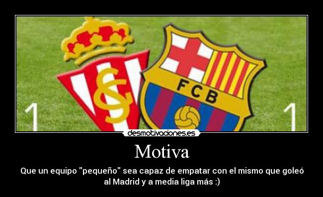 Motiva - Que un equipo pequeño sea capaz de empatar con el mismo que goleó
al Madrid y a media liga más :)