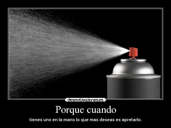 Porque cuando - tienes uno en la mano lo que mas deseas es apretarlo.