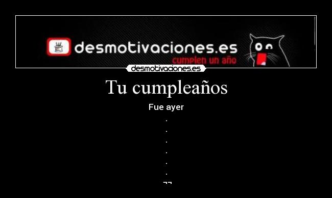 Tu cumpleaños - Fue ayer
.
.
.
.
.
.
 ¬¬