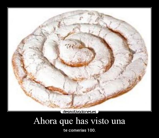 Ahora que has visto una - te comerías 100.