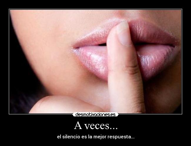 A veces... - el silencio es la mejor respuesta...