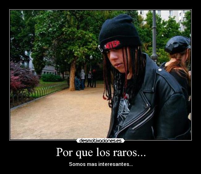 Por que los raros... - Somos mas interesantes...