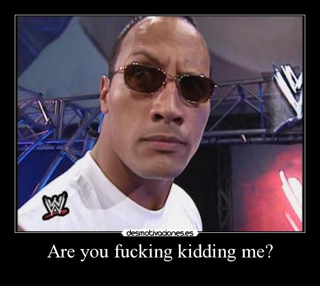 Are you fucking kidding me? -