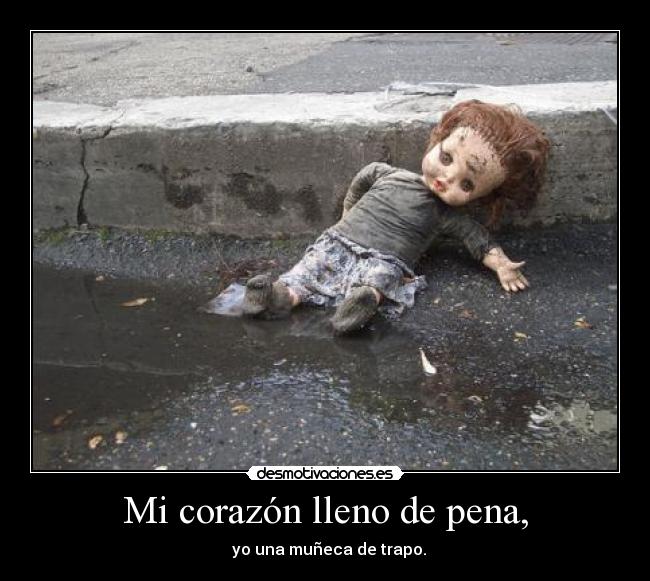 Mi corazón lleno de pena, - yo una muñeca de trapo.