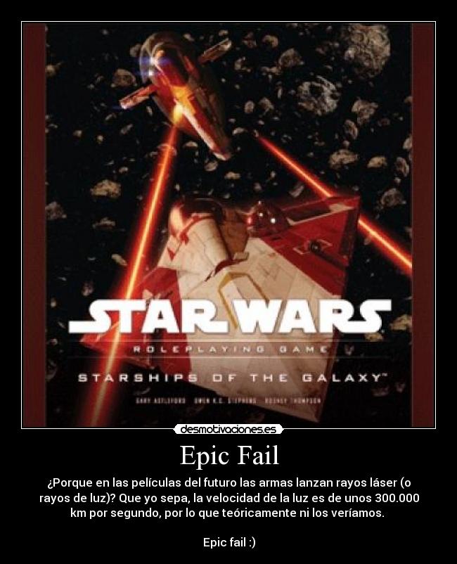 Epic Fail - ¿Porque en las películas del futuro las armas lanzan rayos láser (o
rayos de luz)? Que yo sepa, la velocidad de la luz es de unos 300.000
km por segundo, por lo que teóricamente ni los veríamos. 

Epic fail :)