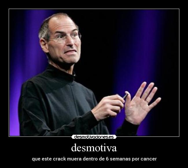 desmotiva - que este crack muera dentro de 6 semanas por cancer