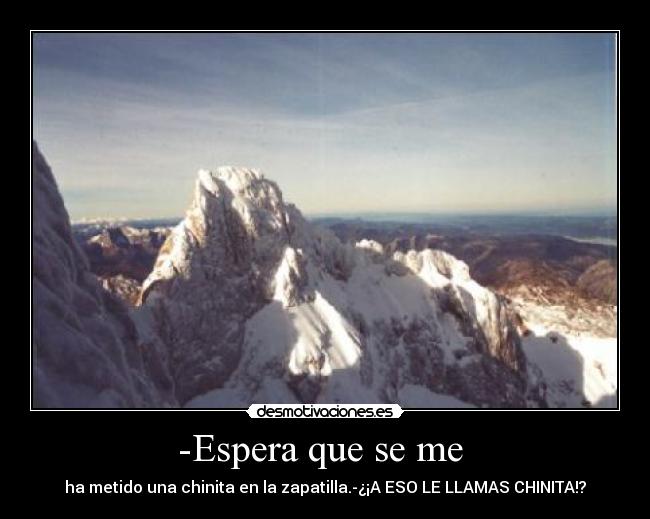 -Espera que se me  - ha metido una chinita en la zapatilla.-¿¡A ESO LE LLAMAS CHINITA!?