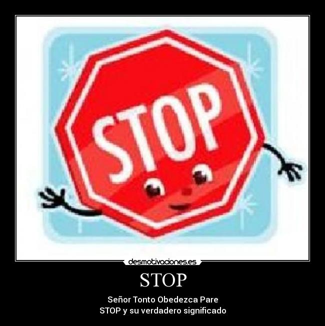 STOP - Señor Tonto Obedezca Pare
STOP y su verdadero significado