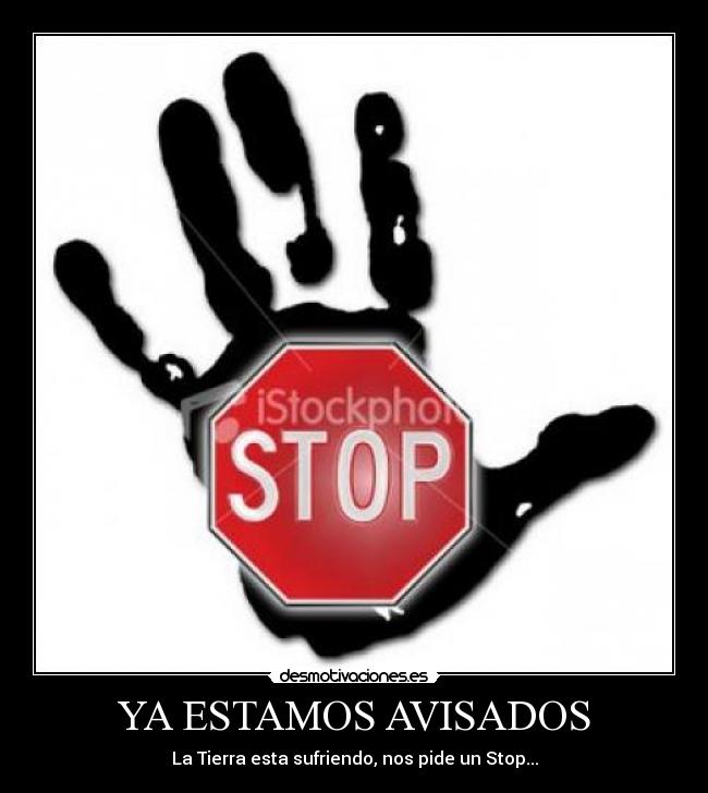 YA ESTAMOS AVISADOS - La Tierra esta sufriendo, nos pide un Stop...