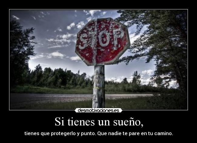 Si tienes un sueño, - tienes que protegerlo y punto. Que nadie te pare en tu camino.