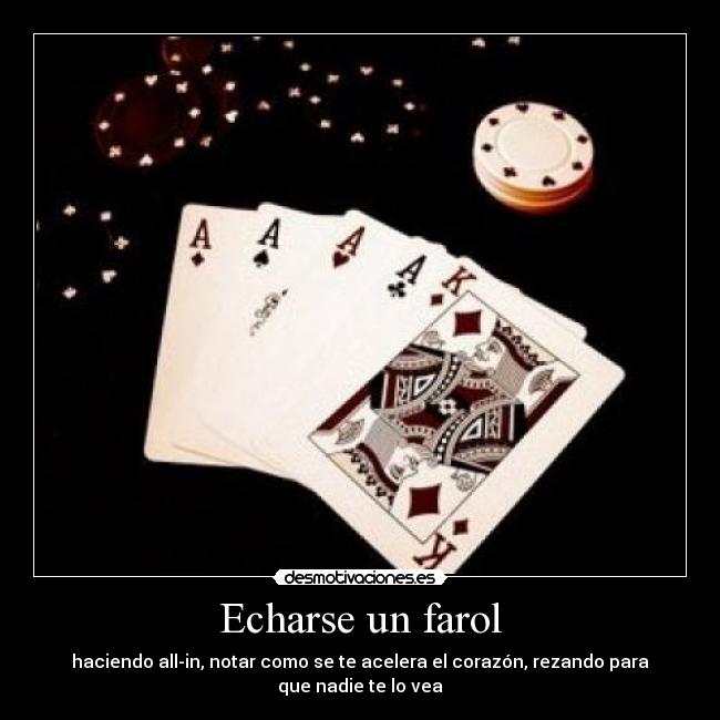 Echarse un farol - haciendo all-in, notar como se te acelera el corazón, rezando para que nadie te lo vea