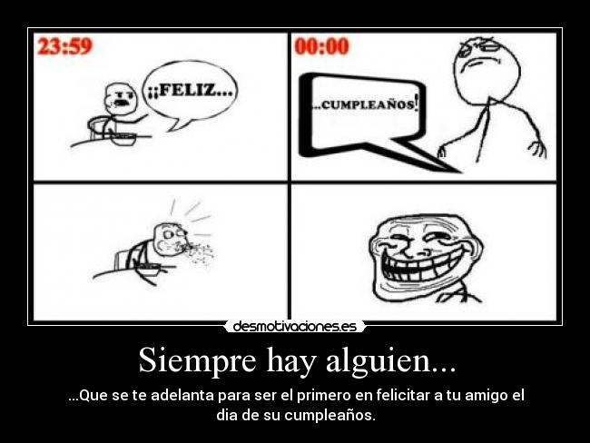 Siempre hay alguien... - ...Que se te adelanta para ser el primero en felicitar a tu amigo el
dia de su cumpleaños.