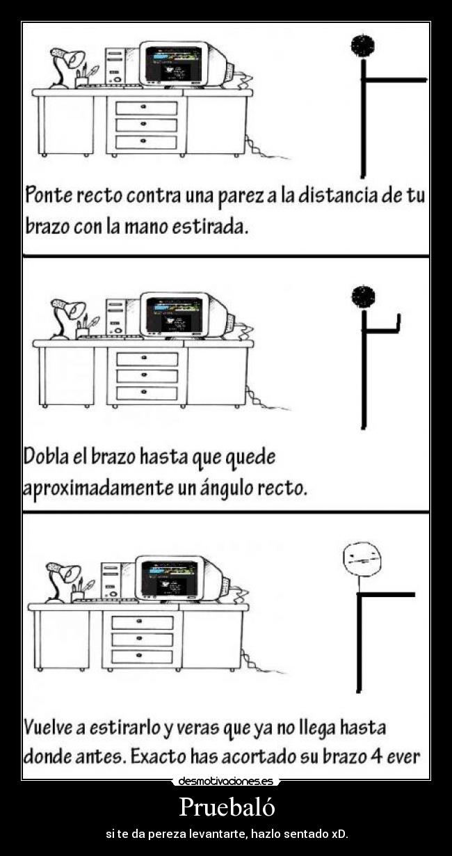 Pruebaló - si te da pereza levantarte, hazlo sentado xD.