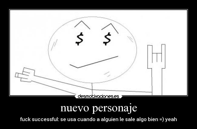 nuevo personaje - fuck successful: se usa cuando a alguien le sale algo bien =) yeah