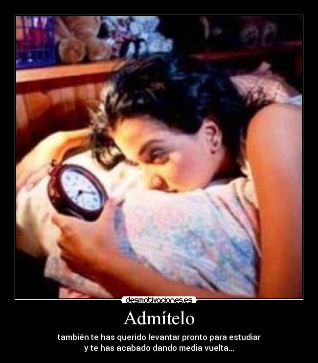 Admítelo - también te has querido levantar pronto para estudiar
y te has acabado dando media vuelta...