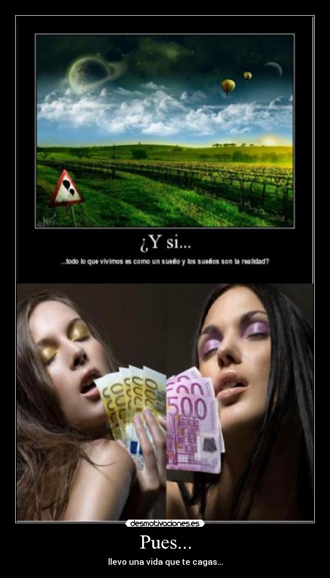 Pues... - llevo una vida que te cagas...