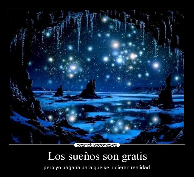 Los sueños son gratis - pero yo pagaría para que se hicieran realidad.