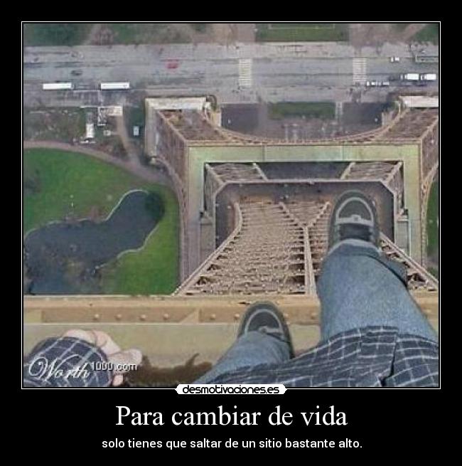Para cambiar de vida - solo tienes que saltar de un sitio bastante alto.