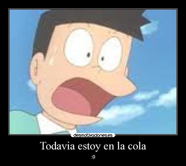 Todavia estoy en la cola - :0