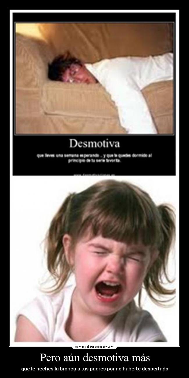 Pero aún desmotiva más - que le heches la bronca a tus padres por no haberte despertado