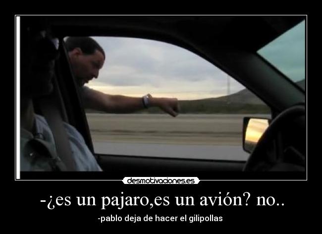 -¿es un pajaro,es un avión? no.. -