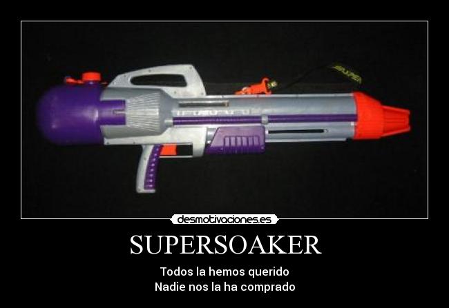 SUPERSOAKER - Todos la hemos querido
Nadie nos la ha comprado