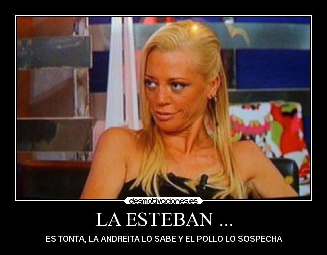 LA ESTEBAN ... - ES TONTA, LA ANDREITA LO SABE Y EL POLLO LO SOSPECHA