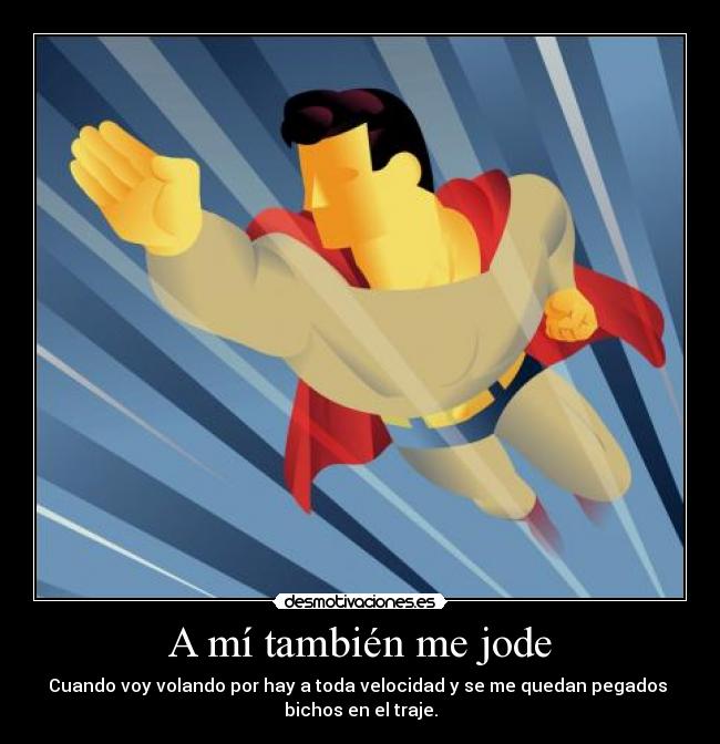 A mí también me jode - Cuando voy volando por hay a toda velocidad y se me quedan pegados 
bichos en el traje.