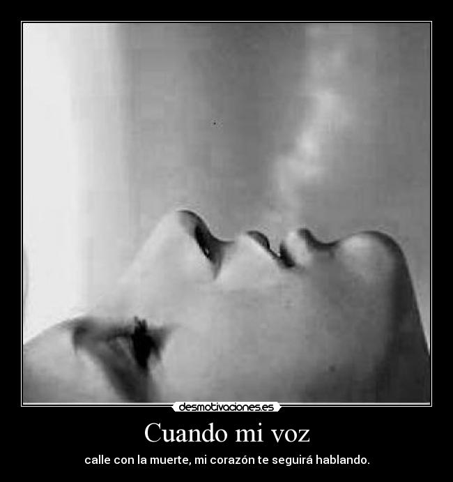 Cuando mi voz - calle con la muerte, mi corazón te seguirá hablando.