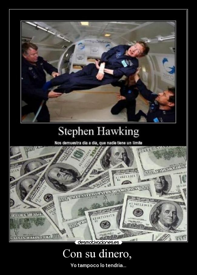 Con su dinero, - Yo tampoco lo tendria...