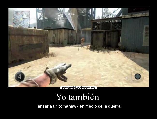 Yo también  - lanzaría un tomahawk en medio de la guerra
