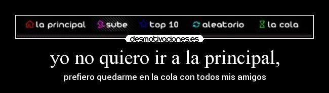 yo no quiero ir a la principal, -