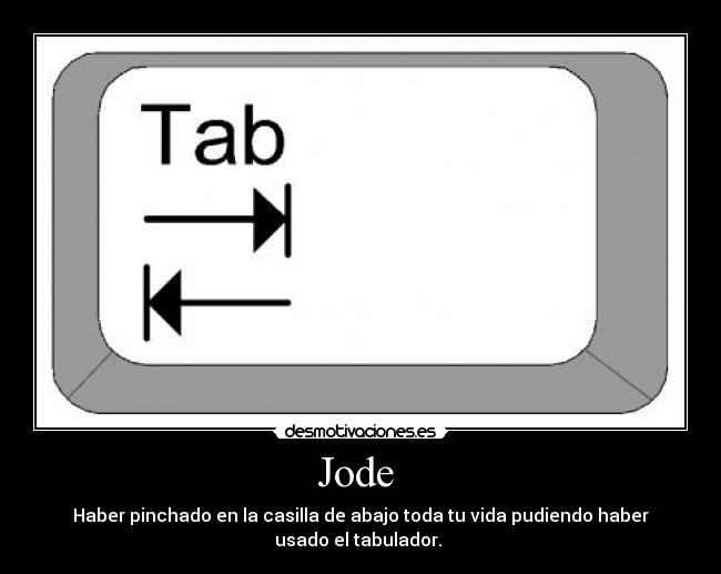 Jode  - Haber pinchado en la casilla de abajo toda tu vida pudiendo haber
usado el tabulador. 