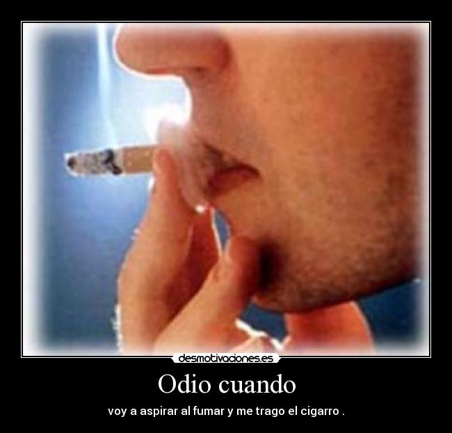 Odio cuando - voy a aspirar al fumar y me trago el cigarro .