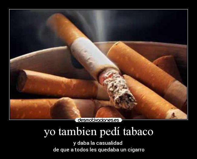 yo tambien pedí tabaco - y daba la casualidad 
de que a todos les quedaba un cigarro