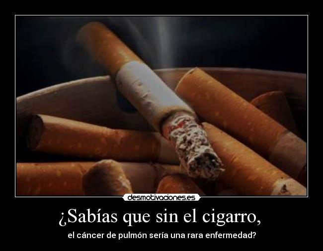 ¿Sabías que sin el cigarro,  - el cáncer de pulmón sería una rara enfermedad?