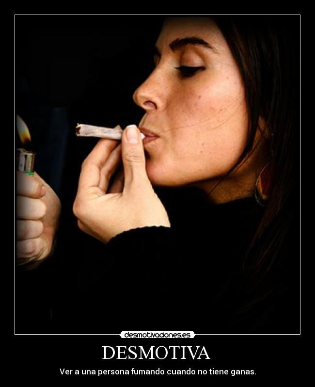 DESMOTIVA  - Ver a una persona fumando cuando no tiene ganas.