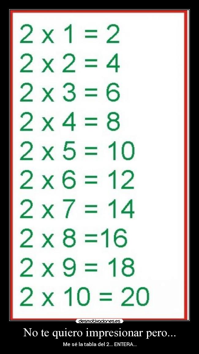 No te quiero impresionar pero... - Me sé la tabla del 2... ENTERA...