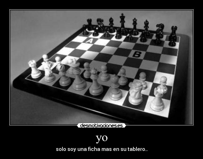 yo - solo soy una ficha mas en su tablero..