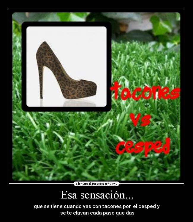 Esa sensación... - que se tiene cuando vas con tacones por  el cesped y
 se te clavan cada paso que das