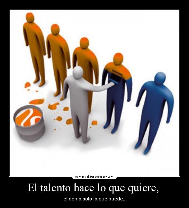 El talento hace lo que quiere, -