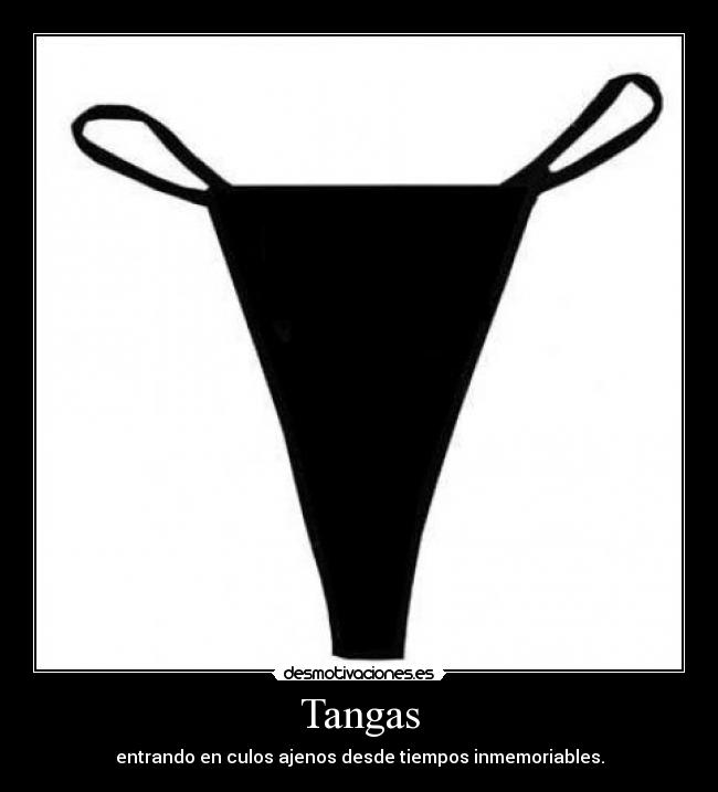 Tangas - entrando en culos ajenos desde tiempos inmemoriables.