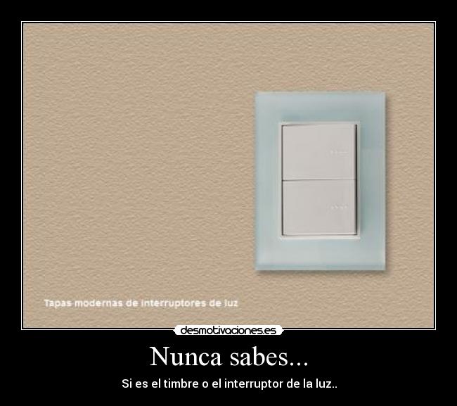 Nunca sabes... - Si es el timbre o el interruptor de la luz..