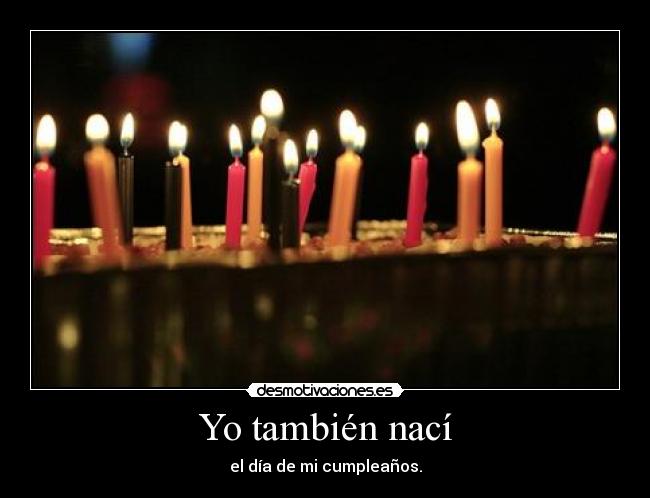 Yo también nací - el día de mi cumpleaños.