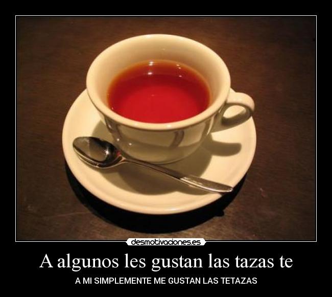 A algunos les gustan las tazas te - A MI SIMPLEMENTE ME GUSTAN LAS TETAZAS