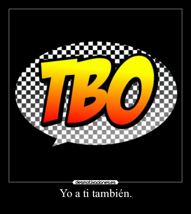 Yo a ti también. - 