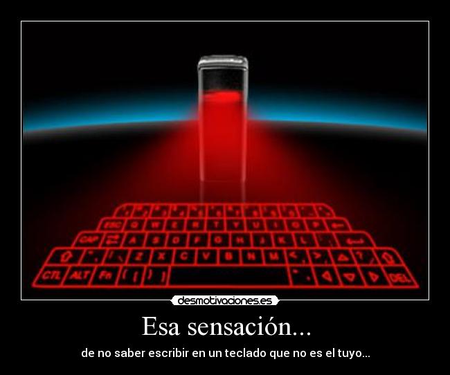 Esa sensación... - de no saber escribir en un teclado que no es el tuyo...