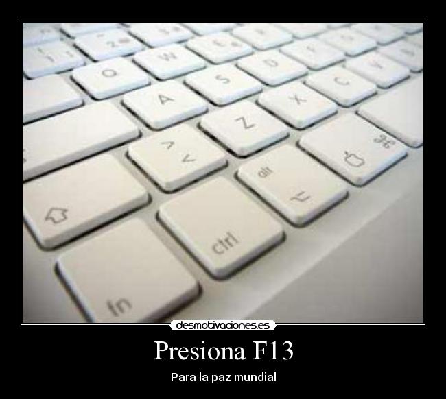 Presiona F13 - Para la paz mundial